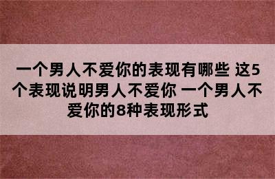 一个男人不爱你的表现有哪些 这5个表现说明男人不爱你 一个男人不爱你的8种表现形式